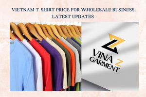 Vietnam T-shirt Price For Wholesale Business Latest Updates